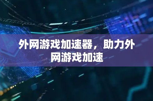 外网游戏加速器,助力外网游戏加速 外网游戏加速器,助力外网游戏加速