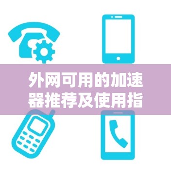外网可用的加速器推荐及使用指南 外网可用的加速器推荐及使用指南