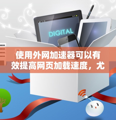 使用外网加速器可以有效提高网页加载速度,尤其是在使用移动设备时。以下是使用外网加速器的具体步骤 使用外网加速器可以有效提高网页加载速度,尤其是在使用移动设备时。以下是使用外网加速器的具体步骤