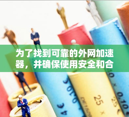 为了找到可靠的外网加速器，并确保使用安全和合法的工具，您可以按照以下步骤进行