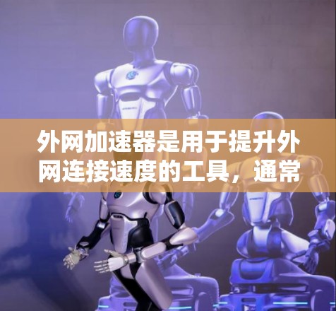 外网加速器是用于提升外网连接速度的工具，通常包括自动加速器和手动加速器。以下是一些知名的外网加速器推荐，涵盖不同的功能需求