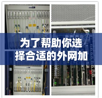 为了帮助你选择合适的外网加速器,以下是一些综合考虑的因素和推荐建议 为了帮助你选择合适的外网加速器,以下是一些综合考虑的因素和推荐建议