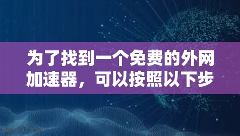 为了找到一个免费的外网加速器，可以按照以下步骤进行