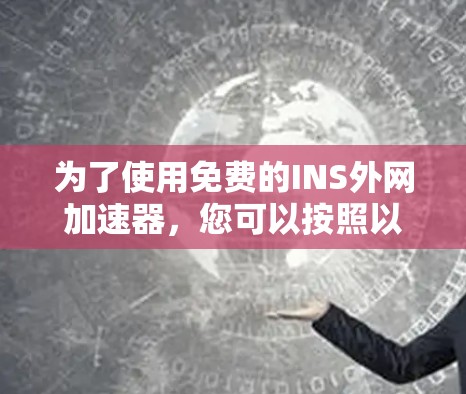 为了使用免费的INS外网加速器，您可以按照以下步骤操作