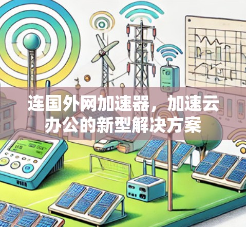 连国外网加速器,加速云办公的新型解决方案 连国外网加速器,加速云办公的新型解决方案
