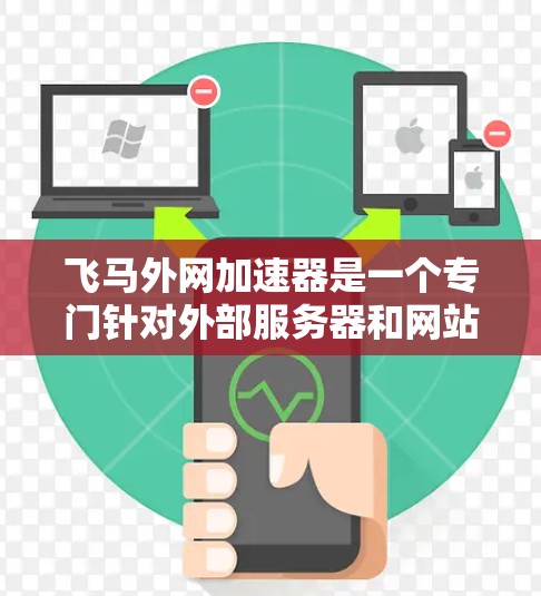 飞马外网加速器是一个专门针对外部服务器和网站优化的加速工具，旨在提高网站加载速度、服务器性能和用户体验。以下是关于该工具的详细介绍