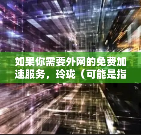 如果你需要外网的免费加速服务，玲珑（可能是指某个特定的加速软件或工具）以下是一些常见的免费加速工具推荐