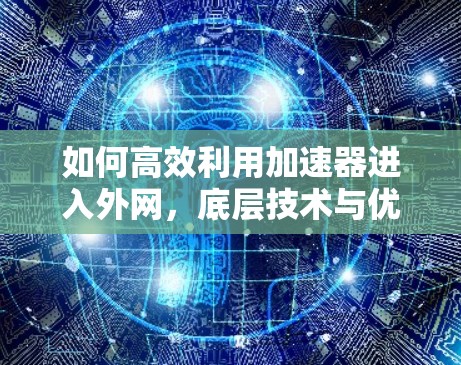 如何高效利用加速器进入外网,底层技术与优化策略 如何高效利用加速器进入外网,底层技术与优化策略