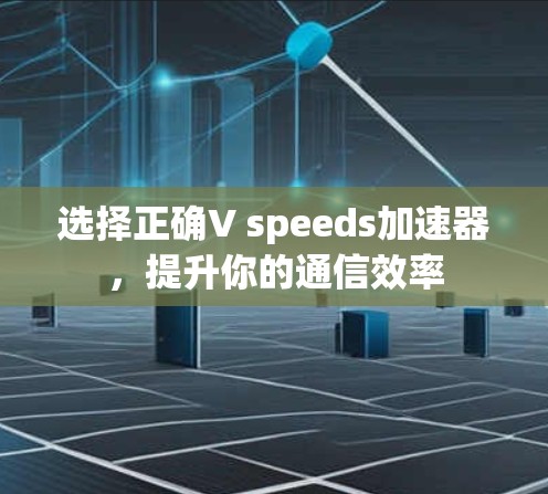 选择正确V speeds加速器，提升你的通信效率