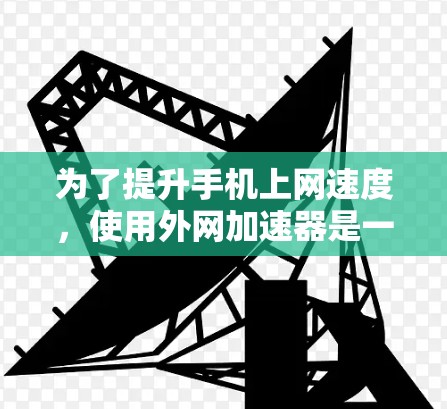 为了提升手机上网速度,使用外网加速器是一个有效的方法。以下是详细的步骤指南 为了提升手机上网速度,使用外网加速器是一个有效的方法。以下是详细的步骤指南