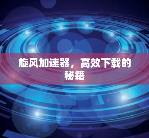 旋风加速器，高效下载的秘籍