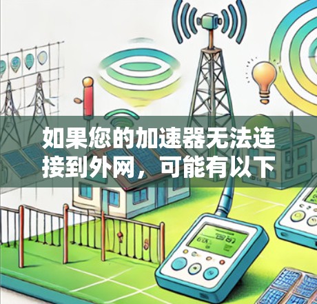 如果您的加速器无法连接到外网，可能有以下几种常见原因和解决方法