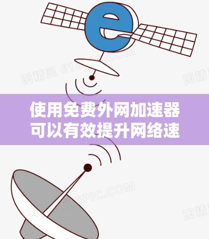 使用免费外网加速器可以有效提升网络速度,但需要注意以下几点 使用免费外网加速器可以有效提升网络速度,但需要注意以下几点