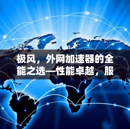 极风,外网加速器的全能之选—性能卓越,服务贴心,高效便捷 极风,外网加速器的全能之选—性能卓越,服务贴心,高效便捷