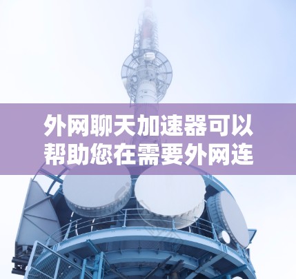 外网聊天加速器可以帮助您在需要外网连接时,快速加载聊天界面,以提升用户体验。以下是一些常见的外网聊天加速器推荐 外网聊天加速器可以帮助您在需要外网连接时,快速加载聊天界面,以提升用户体验。以下是一些常见的外网聊天加速器推荐