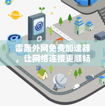 雷轰外网免费加速器,让网络连接更顺畅 雷轰外网免费加速器,让网络连接更顺畅