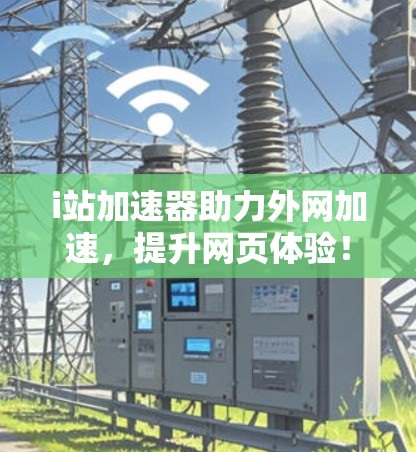 i站加速器助力外网加速,提升网页体验! i站加速器助力外网加速,提升网页体验!