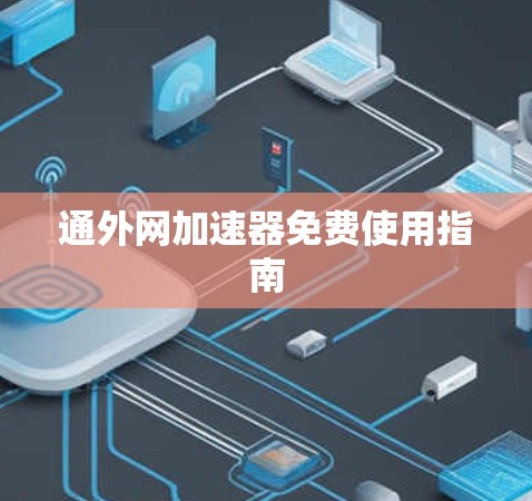 通外网加速器免费使用指南 通外网加速器免费使用指南