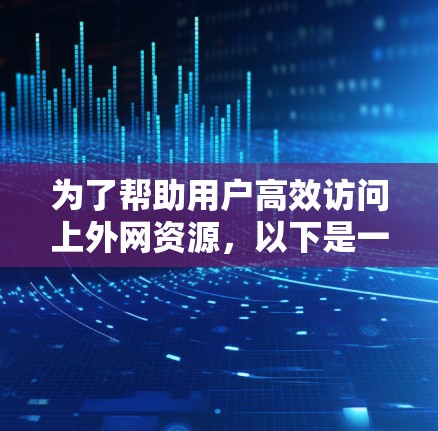 为了帮助用户高效访问上外网资源,以下是一些推荐的加速工具,结合了安全性和用户需求的不同场景 为了帮助用户高效访问上外网资源,以下是一些推荐的加速工具,结合了安全性和用户需求的不同场景