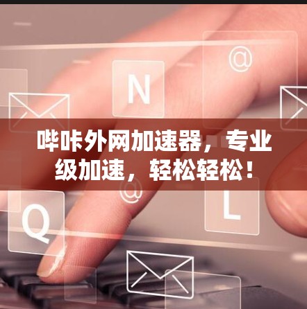 哔咔外网加速器,专业级加速,轻松轻松! 哔咔外网加速器,专业级加速,轻松轻松!