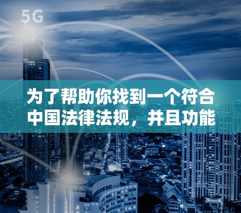 为了帮助你找到一个符合中国法律法规,并且功能全面的全球加速器推荐,以下是一些建议和推荐平台 为了帮助你找到一个符合中国法律法规,并且功能全面的全球加速器推荐,以下是一些建议和推荐平台