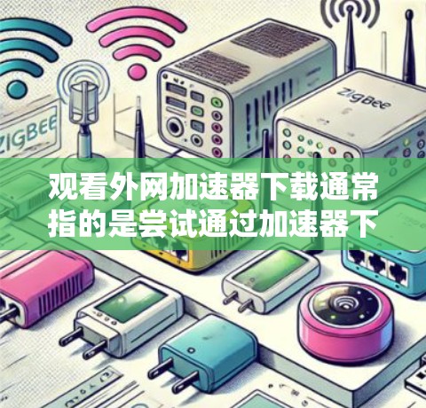 观看外网加速器下载通常指的是尝试通过加速器下载外网提供的资源。然而,因为外网的资源可能较慢或不支持某些下载工具,因此建议您尝试以下方法 观看外网加速器下载通常指的是尝试通过加速器下载外网提供的资源。然而,因为外网的资源可能较慢或不支持某些下载工具,因此建议您尝试以下方法