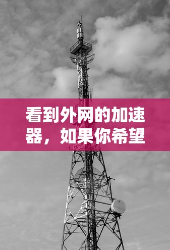看到外网的加速器，如果你希望获得免费加速服务，可以尝试以下方法