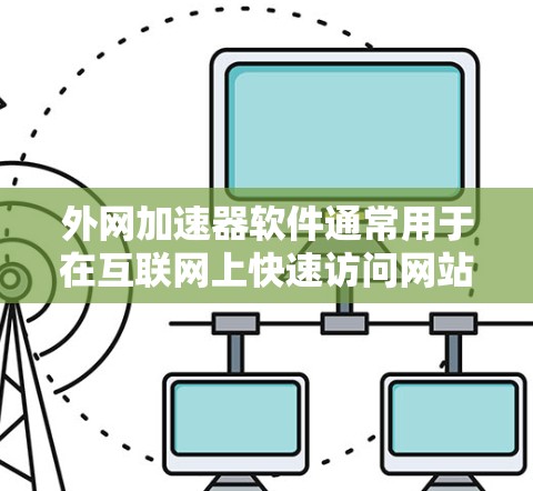 外网加速器软件通常用于在互联网上快速访问网站、下载资源或进行其他外网操作。以下是一些推荐的外网加速器软件,以及一些注意事项 外网加速器软件通常用于在互联网上快速访问网站、下载资源或进行其他外网操作。以下是一些推荐的外网加速器软件,以及一些注意事项