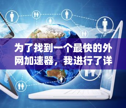 为了找到一个最快的外网加速器,我进行了详细的分析和比较。以下是对NetNanny的总结和推荐 为了找到一个最快的外网加速器,我进行了详细的分析和比较。以下是对NetNanny的总结和推荐