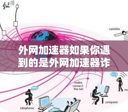 外网加速器如果你遇到的是外网加速器诈骗,通常会诱导你下载一些不可信的软件或网站,导致网络问题。以下是一些常见的诈骗套路,以及如何防范 外网加速器如果你遇到的是外网加速器诈骗,通常会诱导你下载一些不可信的软件或网站,导致网络问题。以下是一些常见的诈骗套路,以及如何防范