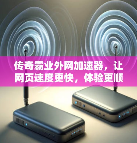 传奇霸业外网加速器,让网页速度更快,体验更顺畅 传奇霸业外网加速器,让网页速度更快,体验更顺畅