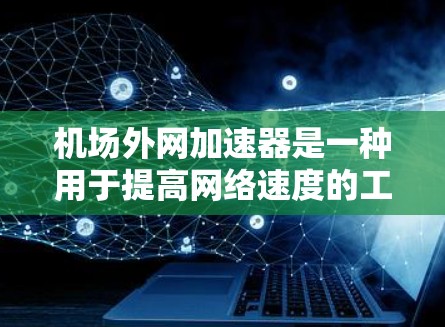 机场外网加速器是一种用于提高网络速度的工具,尤其适用于机场工作人员。以下是使用机场外网加速器的详细步骤和建议 机场外网加速器是一种用于提高网络速度的工具,尤其适用于机场工作人员。以下是使用机场外网加速器的详细步骤和建议