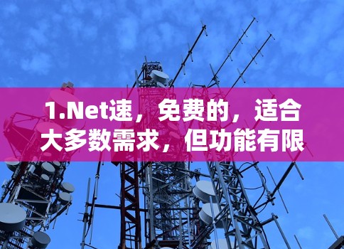 1.Net速,免费的,适合大多数需求,但功能有限 1.Net速,免费的,适合大多数需求,但功能有限