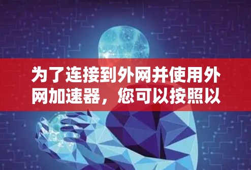 为了连接到外网并使用外网加速器，您可以按照以下步骤操作
