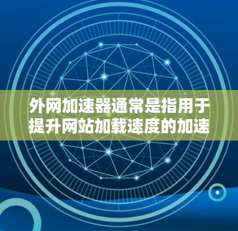 外网加速器通常是指用于提升网站加载速度的加速软件或工具。虽然外网加速器的名称可能不太常见，但以下是一些常见的外网加速器，供您参考