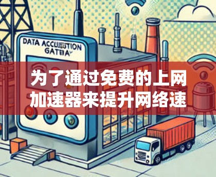 为了通过免费的上网加速器来提升网络速度，可以按照以下步骤进行
