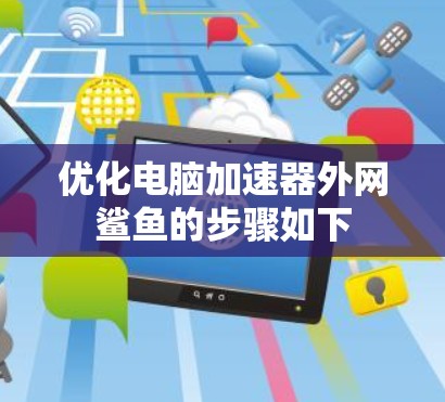 优化电脑加速器外网鲨鱼的步骤如下 优化电脑加速器外网鲨鱼的步骤如下