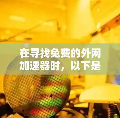 在寻找免费的外网加速器时，以下是一些推荐，每个都有其特点和适用情况