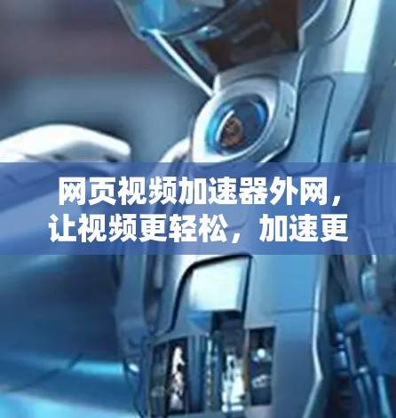 网页视频加速器外网,让视频更轻松,加速更高效 网页视频加速器外网,让视频更轻松,加速更高效
