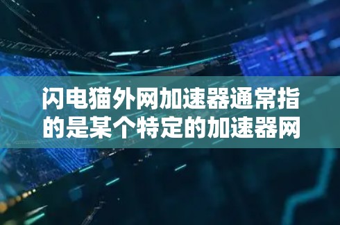 闪电猫外网加速器通常指的是某个特定的加速器网站,可能是针对猫窝游戏(如猫窝游戏)的加速服务。如果有具体的加速器名称或服务类型,可以提供更详细的指导 闪电猫外网加速器通常指的是某个特定的加速器网站,可能是针对猫窝游戏(如猫窝游戏)的加速服务。如果有具体的加速器名称或服务类型,可以提供更详细的指导