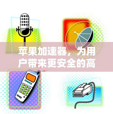 苹果加速器，为用户带来更安全的高速连接