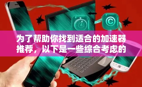 为了帮助你找到适合的加速器推荐,以下是一些综合考虑的因素和推荐平台 为了帮助你找到适合的加速器推荐,以下是一些综合考虑的因素和推荐平台