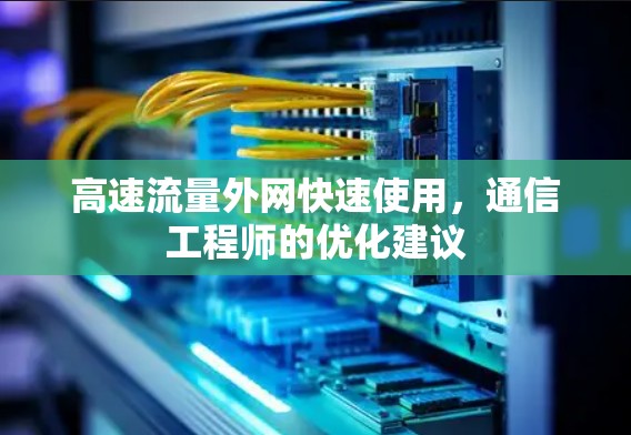 高速流量外网快速使用,通信工程师的优化建议 高速流量外网快速使用,通信工程师的优化建议