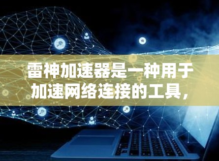 雷神加速器是一种用于加速网络连接的工具，主要针对下载、加载文件等需求。在网络安全领域，雷神加速器可能用于加速加密文件上传或攻击。以下是对雷神加速器在网络安全中的应用和使用的详细分析