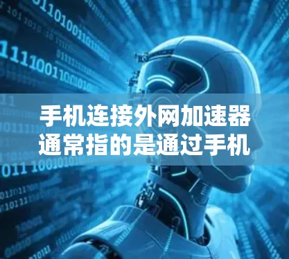 手机连接外网加速器通常指的是通过手机的外网工具来连接电脑,以提高数据传输速度。以下是详细的步骤和注意事项 手机连接外网加速器通常指的是通过手机的外网工具来连接电脑,以提高数据传输速度。以下是详细的步骤和注意事项