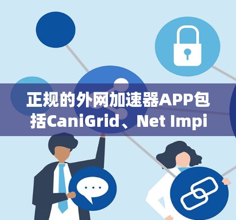 正规的外网加速器APP包括CaniGrid、Net Impinger、NetSniper和其他类似工具。这些APP通常经过严格的审核和独立开发,确保安全性和可靠性。以下是它们的特点和使用建议 正规的外网加速器APP包括CaniGrid、Net Impinger、NetSniper和其他类似工具。这些APP通常经过严格的审核和独立开发,确保安全性和可靠性。以下是它们的特点和使用建议