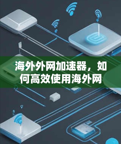 海外外网加速器，如何高效使用海外网络