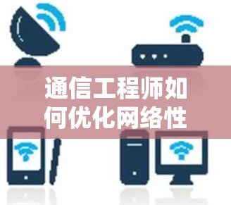 通信工程师如何优化网络性能，推荐5款高效外网加速器