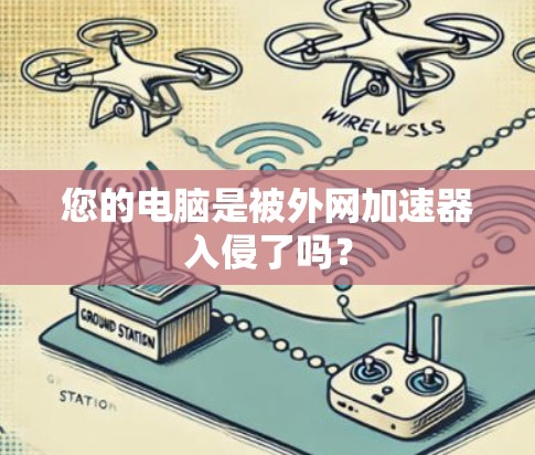 您的电脑是被外网加速器入侵了吗? 您的电脑是被外网加速器入侵了吗?