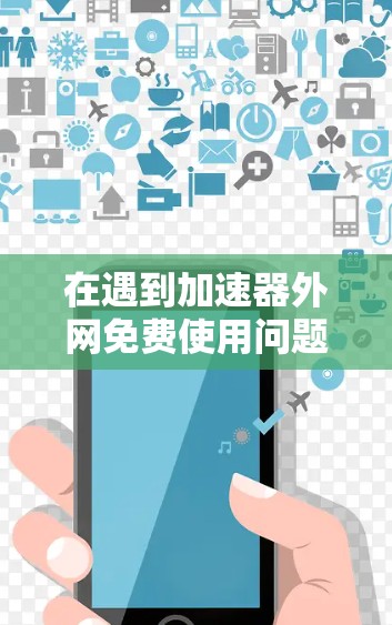 在遇到加速器外网免费使用问题时,建议以下步骤和思考 在遇到加速器外网免费使用问题时,建议以下步骤和思考